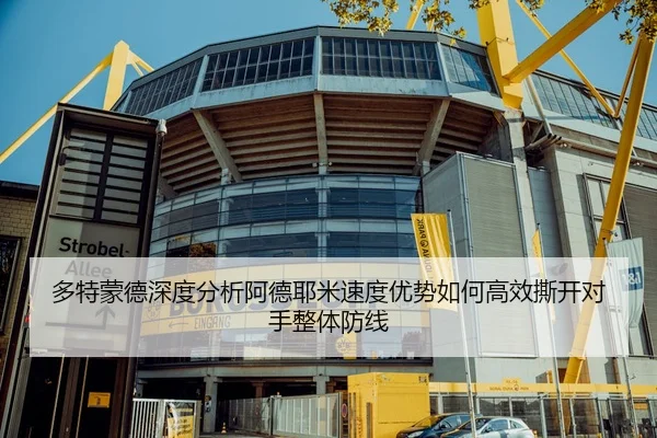多特蒙德深度分析阿德耶米速度优势如何高效撕开对手整体防线