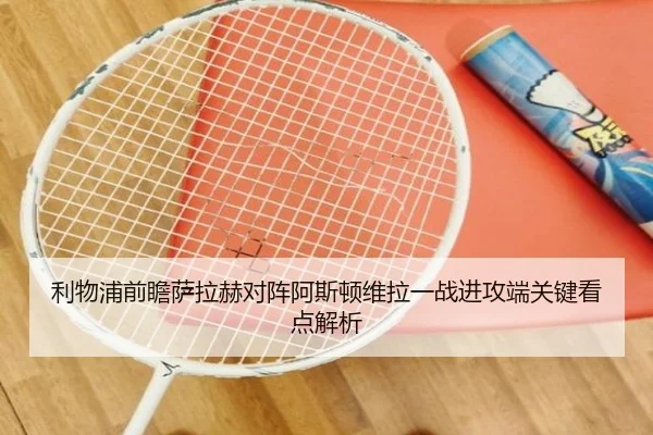 利物浦前瞻萨拉赫对阵阿斯顿维拉一战进攻端关键看点解析