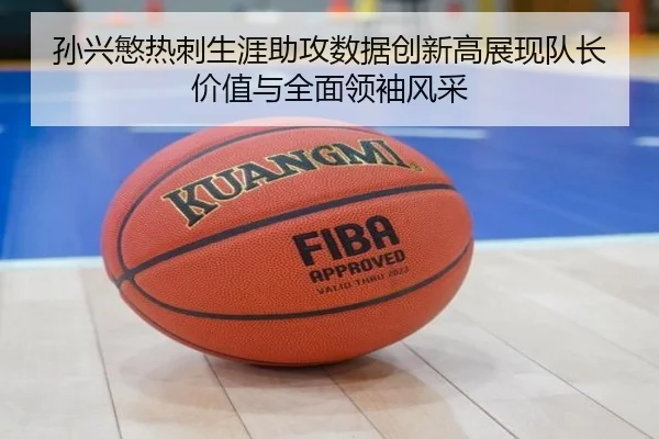 孙兴慜热刺生涯助攻数据创新高展现队长价值与全面领袖风采